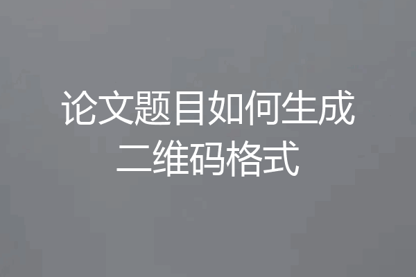 论文题目如何生成二维码格式