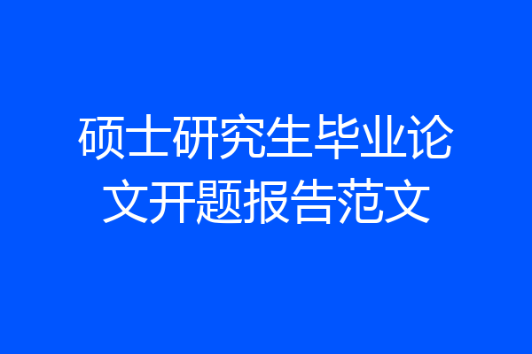 硕士研究生毕业论文开题报告范文