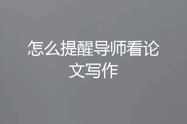 怎么提醒导师看论文写作
