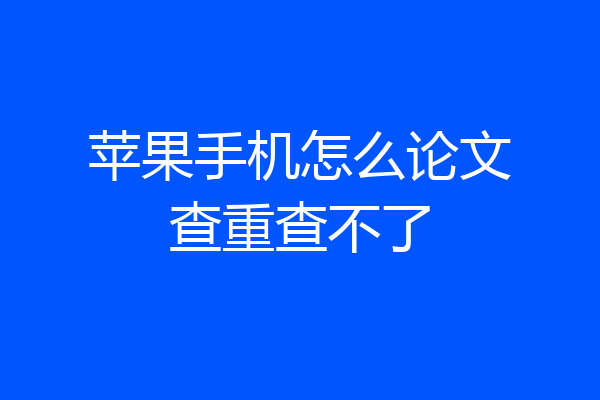 苹果手机怎么论文查重查不了