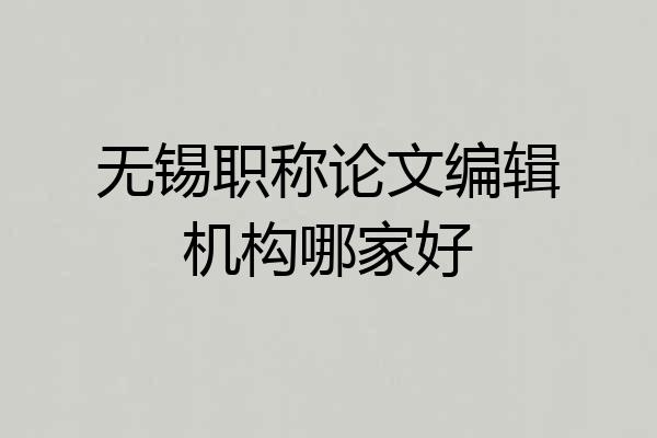 无锡职称论文编辑机构哪家好