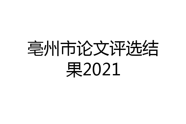 亳州市论文评选结果2021