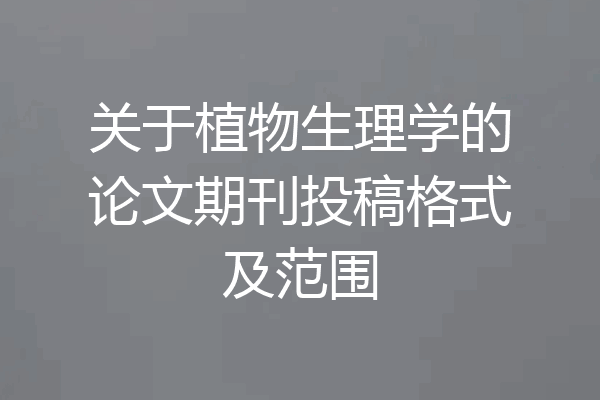 关于植物生理学的论文期刊投稿格式及范围