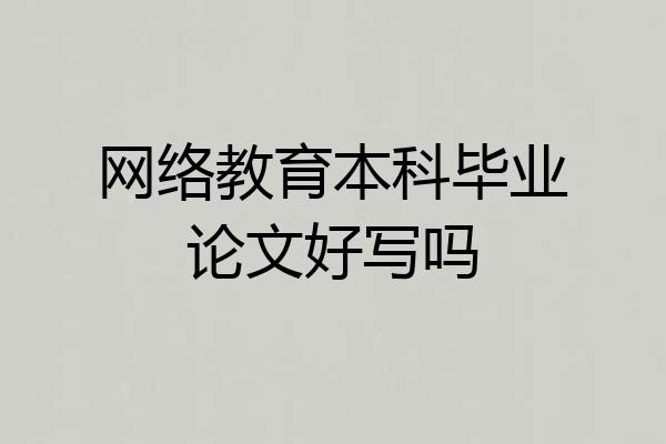 网络教育本科毕业论文好写吗