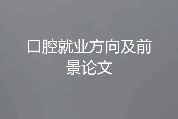 口腔就业方向及前景论文
