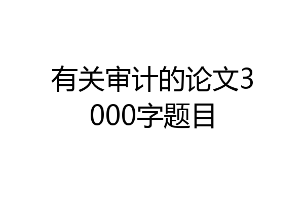 有关审计的论文3000字题目