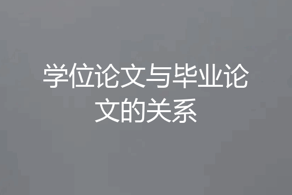 学位论文与毕业论文的关系