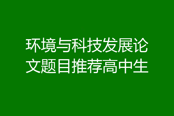 环境与科技发展论文题目推荐高中生