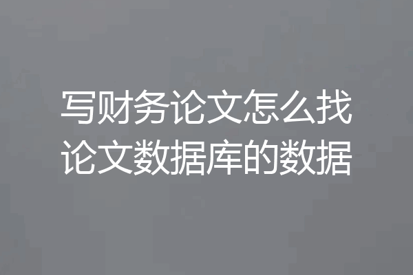 写财务论文怎么找论文数据库的数据