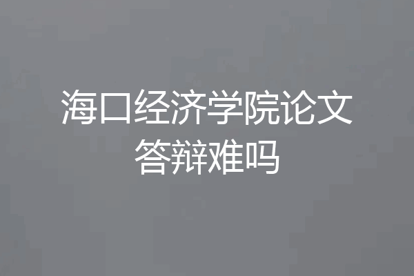 海口经济学院论文答辩难吗