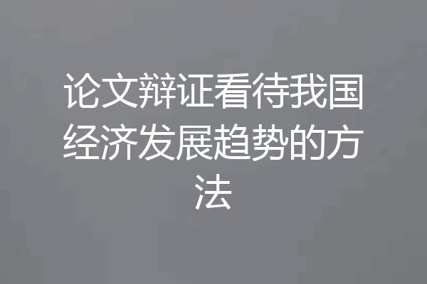 论文辩证看待我国经济发展趋势的方法