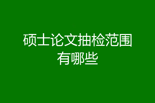 硕士论文抽检范围有哪些