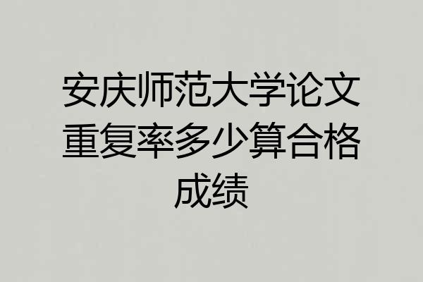 安庆师范大学论文重复率多少算合格成绩