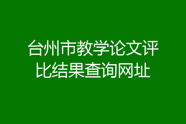 台州市教学论文评比结果查询网址