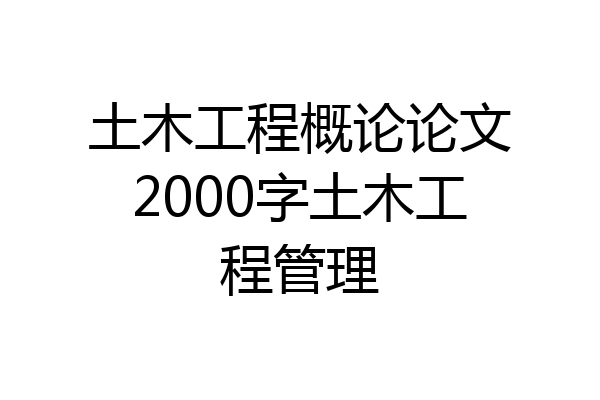 土木工程概论论文2000字土木工程管理