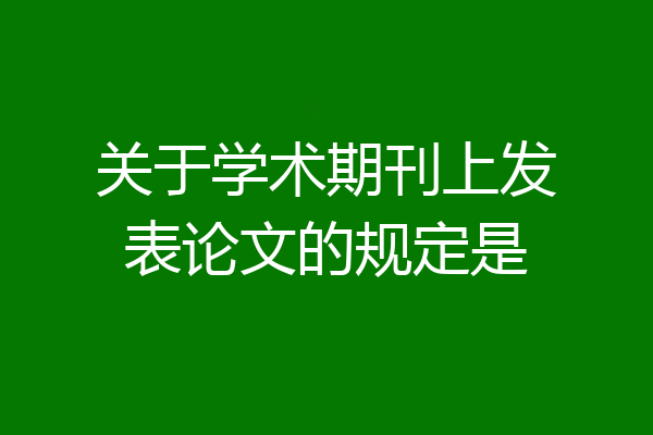 关于学术期刊上发表论文的规定是