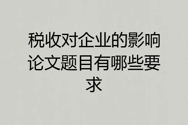 税收对企业的影响论文题目有哪些要求