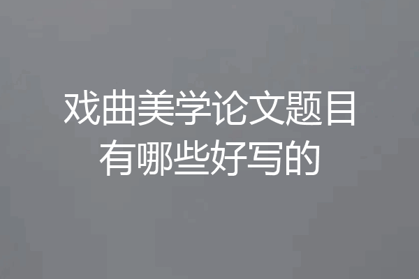 戏曲美学论文题目有哪些好写的