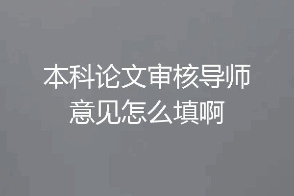 本科论文审核导师意见怎么填啊