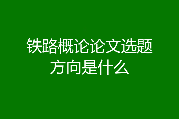 铁路概论论文选题方向是什么