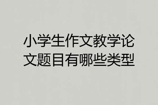 小学生作文教学论文题目有哪些类型