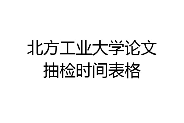 北方工业大学论文抽检时间表格