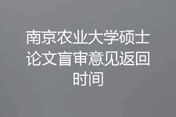 南京农业大学硕士论文盲审意见返回时间