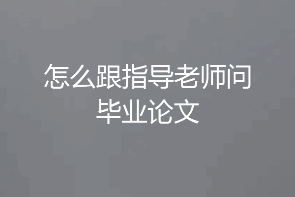 怎么跟指导老师问毕业论文