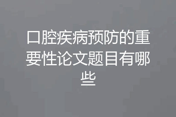 口腔疾病预防的重要性论文题目有哪些