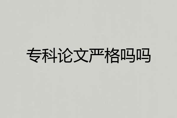 专科论文严格吗吗