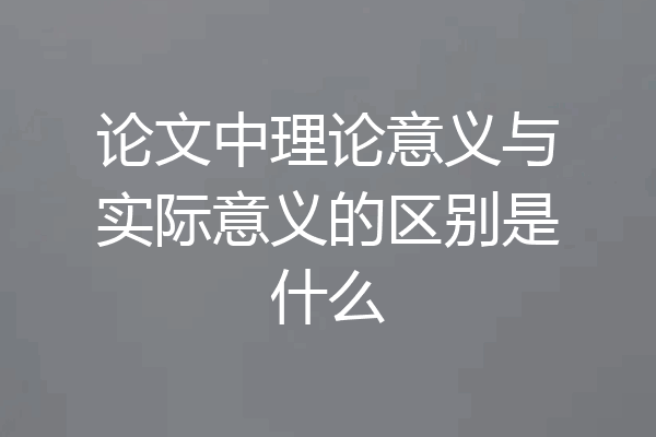 论文中理论意义与实际意义的区别是什么