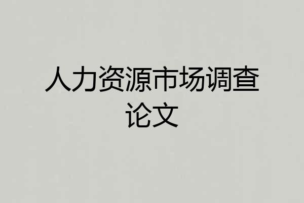 人力资源市场调查论文