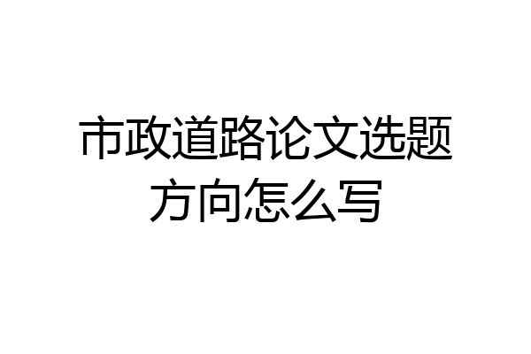 市政道路论文选题方向怎么写