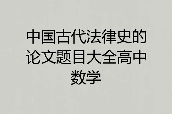 中国古代法律史的论文题目大全高中数学