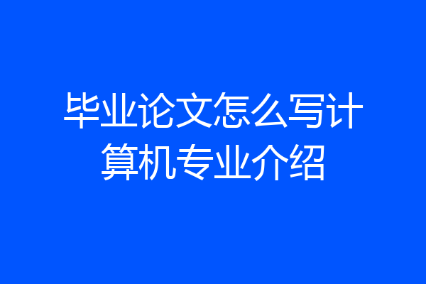 毕业论文怎么写计算机专业介绍