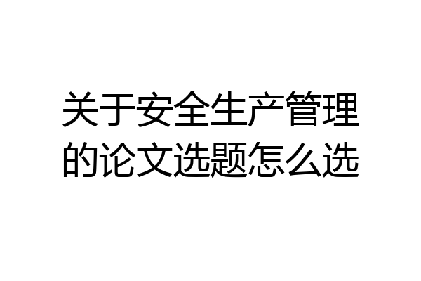 关于安全生产管理的论文选题怎么选