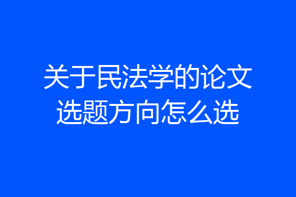 关于民法学的论文选题方向怎么选