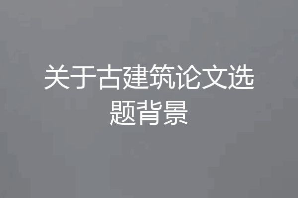 关于古建筑论文选题背景