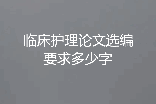 临床护理论文选编要求多少字