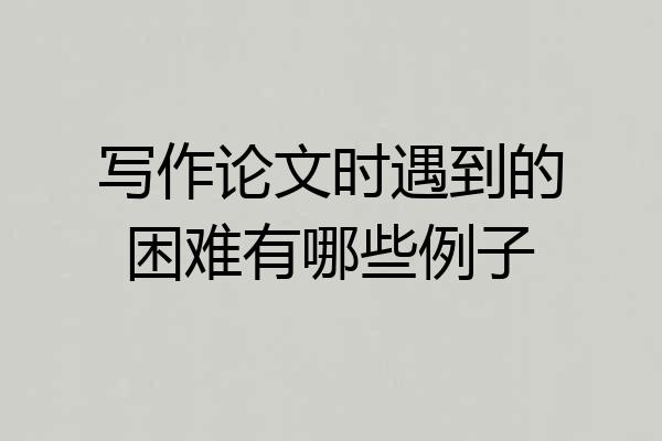 写作论文时遇到的困难有哪些例子