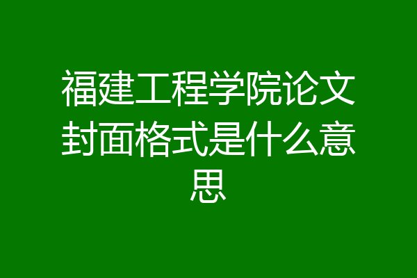 福建工程学院论文封面格式是什么意思