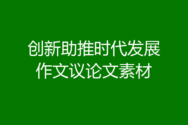 创新助推时代发展作文议论文素材