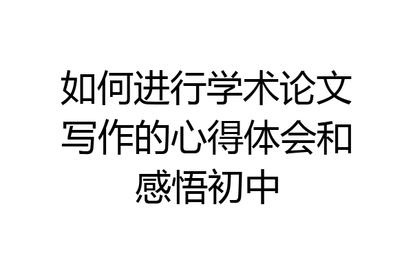 如何进行学术论文写作的心得体会和感悟初中