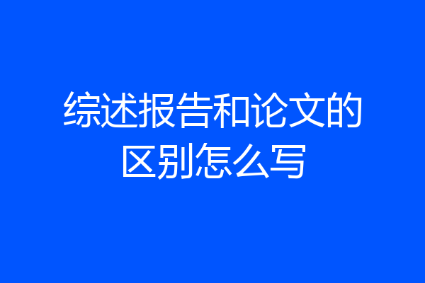 综述报告和论文的区别怎么写