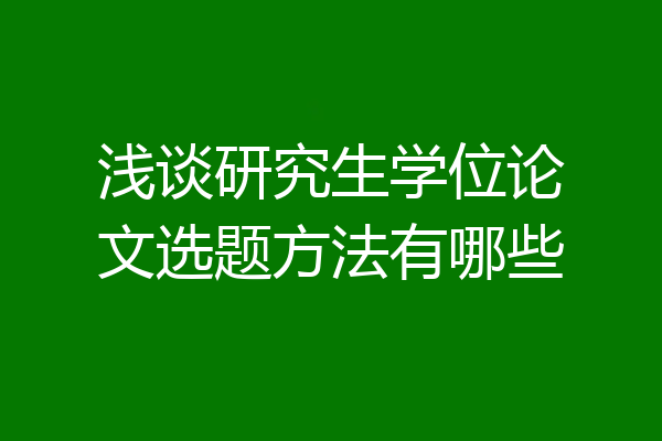 浅谈研究生学位论文选题方法有哪些