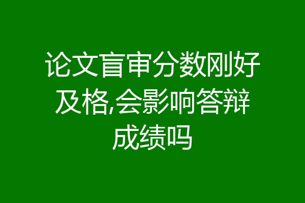 论文盲审分数刚好及格,会影响答辩成绩吗