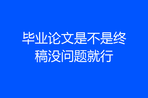 毕业论文是不是终稿没问题就行