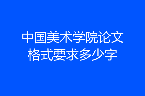 中国美术学院论文格式要求多少字