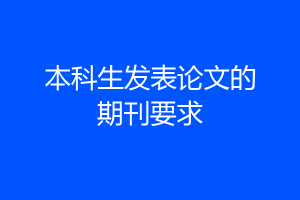 本科生发表论文的期刊要求