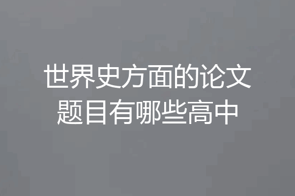 世界史方面的论文题目有哪些高中